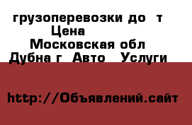 грузоперевозки до 5т › Цена ­ 1 500 - Московская обл., Дубна г. Авто » Услуги   